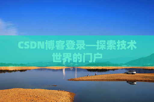 CSDN博客登录—探索技术世界的门户 CSDN博客登录—探索技术世界的门户